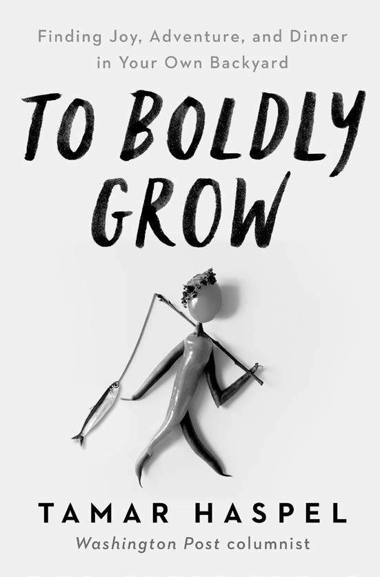 To Boldly Grow: Finding Joy, Adventure, and Dinner in Your Own Backyard